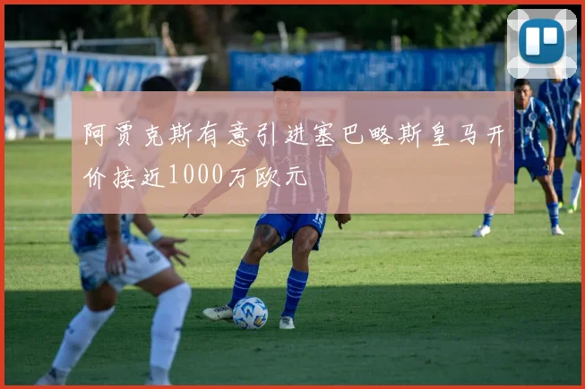 阿贾克斯有意引进塞巴略斯皇马开价接近1000万欧元