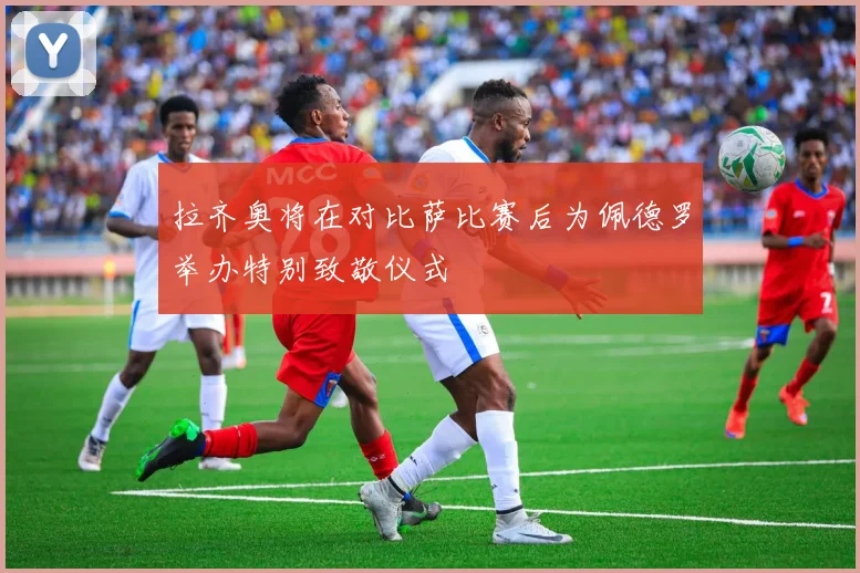 拉齐奥将在对比萨比赛后为佩德罗举办特别致敬仪式