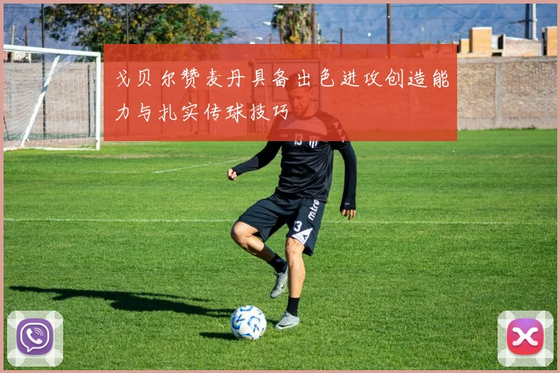 戈贝尔赞麦丹具备出色进攻创造能力与扎实传球技巧