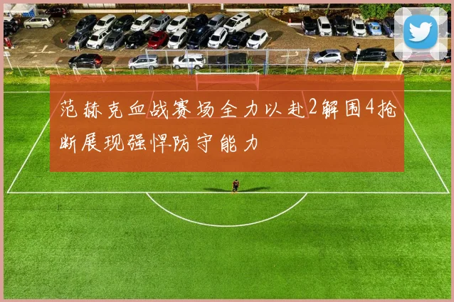 范赫克血战赛场全力以赴2解围4抢断展现强悍防守能力