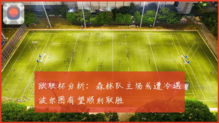 欧联杯分析：森林队主场或遭冷遇波尔图有望顺利取胜