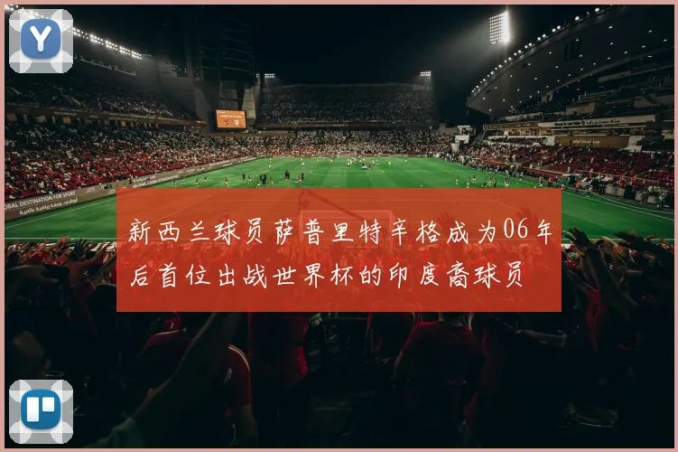 新西兰球员萨普里特辛格成为06年后首位出战世界杯的印度裔球员