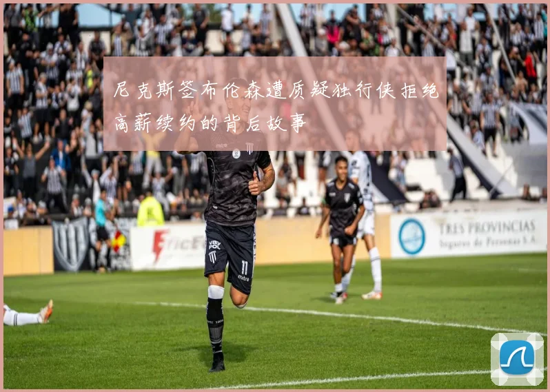 尼克斯签布伦森遭质疑独行侠拒绝高薪续约的背后故事