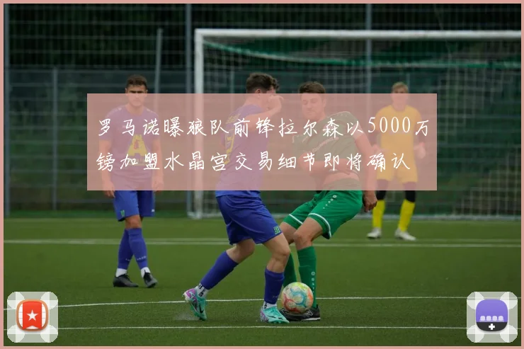 罗马诺曝狼队前锋拉尔森以5000万镑加盟水晶宫交易细节即将确认
