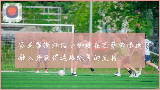苏亚雷斯相信小蜘蛛在巴萨能迅速融入并获得边路球员的支持