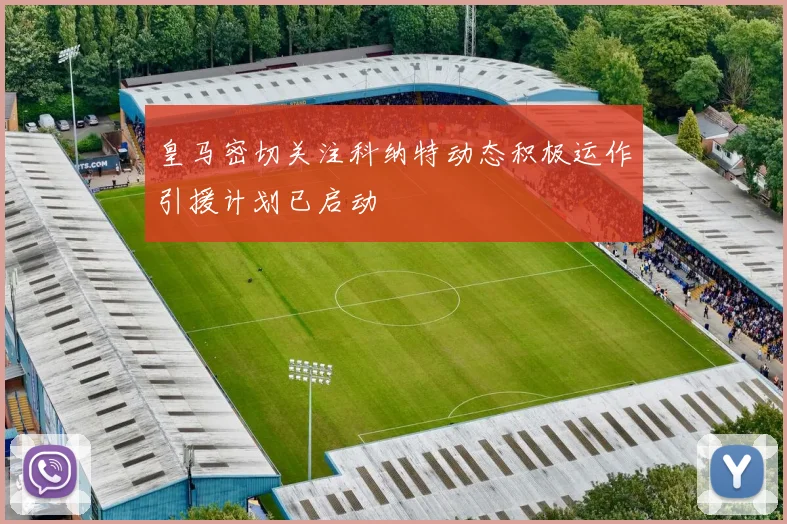 皇马密切关注科纳特动态积极运作引援计划已启动