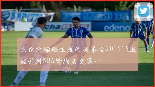 杰伦约翰逊生涯两次单场201515成就并列NBA锋线历史第一