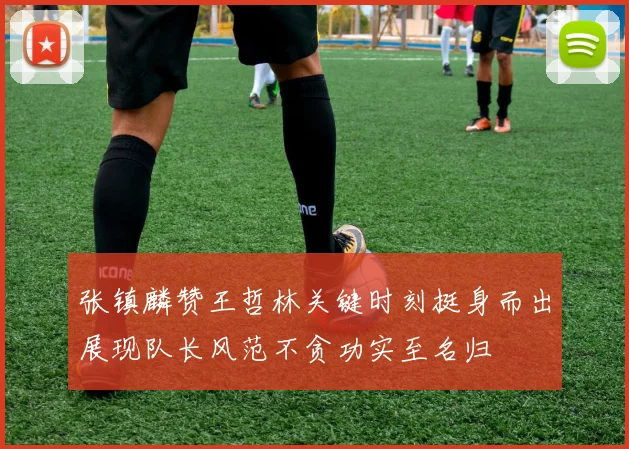 张镇麟赞王哲林关键时刻挺身而出展现队长风范不贪功实至名归