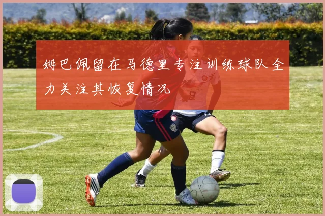姆巴佩留在马德里专注训练球队全力关注其恢复情况