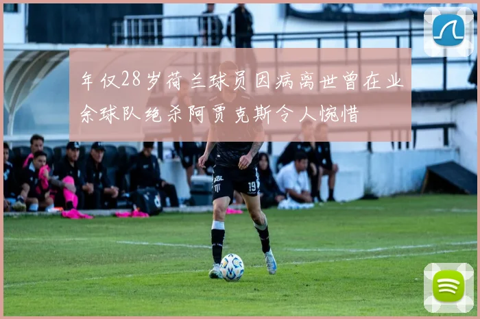 年仅28岁荷兰球员因病离世曾在业余球队绝杀阿贾克斯令人惋惜