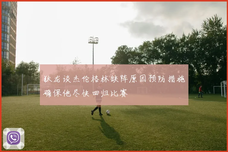 狄龙谈杰伦格林缺阵原因预防措施确保他尽快回归比赛